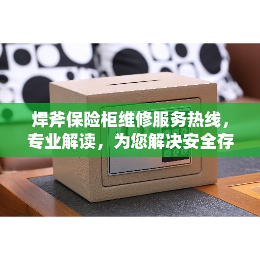 焊斧保险柜维修服务热线，专业解读，为您解决安全存储难题