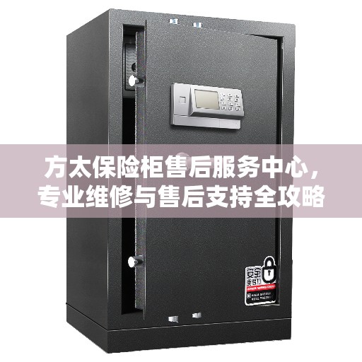 方太保险柜售后服务中心，专业维修与售后支持全攻略