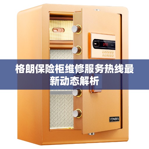 格朗保险柜维修服务热线最新动态解析