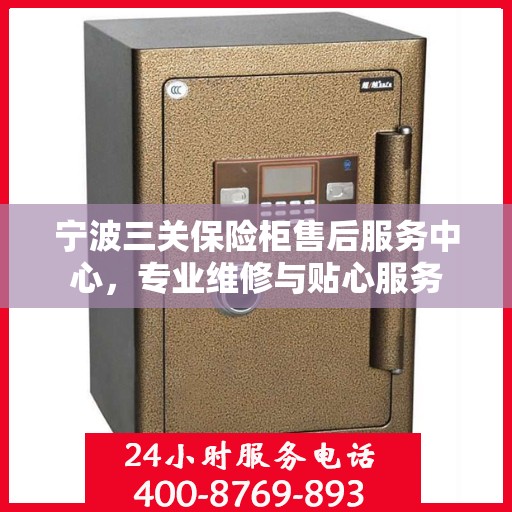 宁波三关保险柜售后服务中心，专业维修与贴心服务
