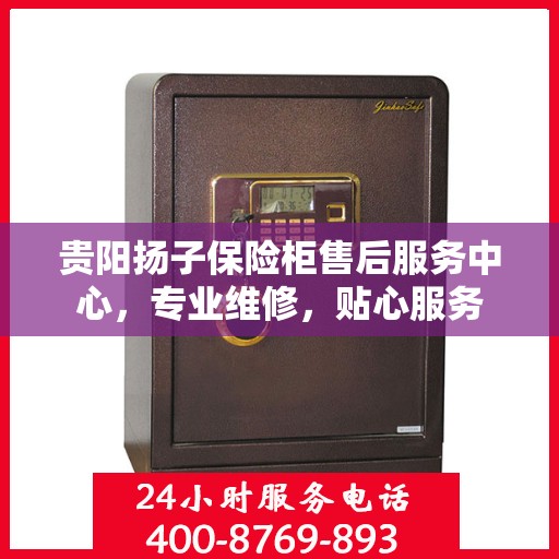 贵阳扬子保险柜售后服务中心，专业维修，贴心服务