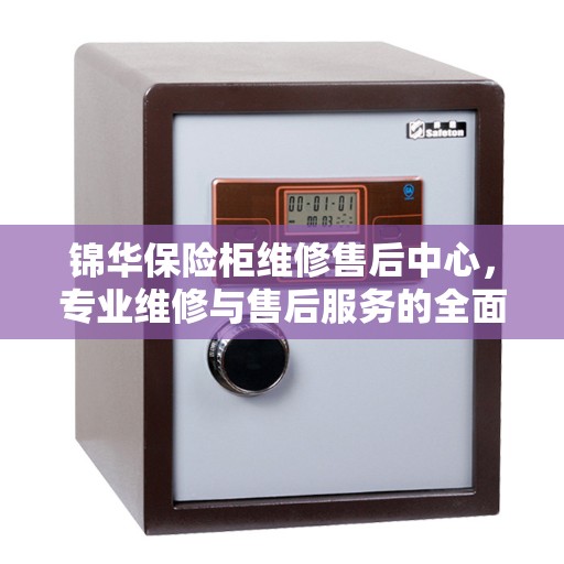 锦华保险柜维修售后中心，专业维修与售后服务的全面指南