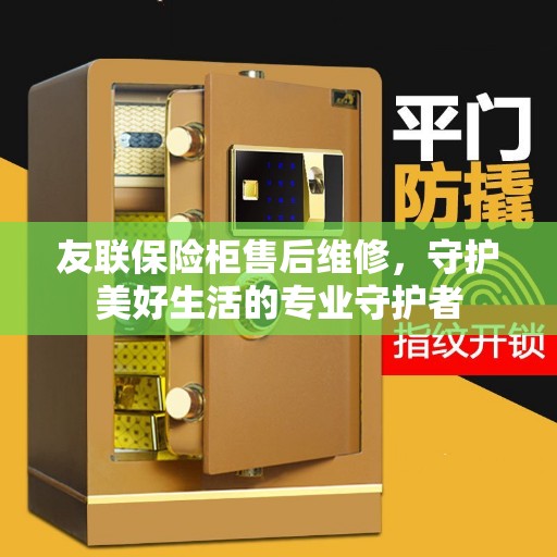 友联保险柜售后维修，守护美好生活的专业守护者