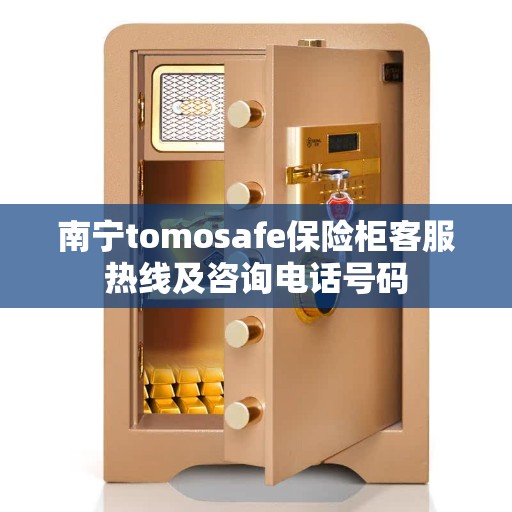 南宁tomosafe保险柜客服热线及咨询电话号码