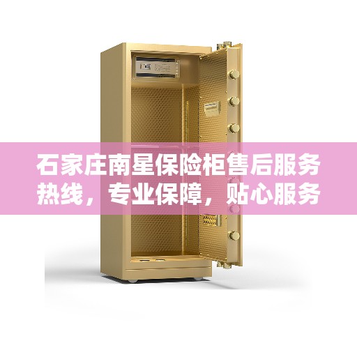 石家庄南星保险柜售后服务热线，专业保障，贴心服务