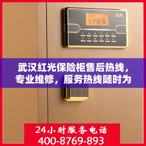 武汉红光保险柜售后热线，专业维修，服务热线随时为您解答