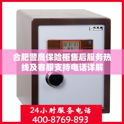 合肥警鹰保险柜售后服务热线及客服支持电话详解