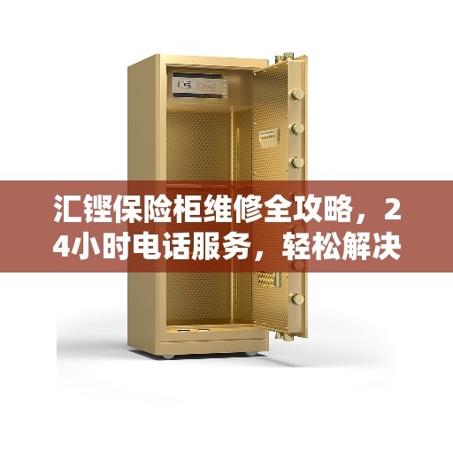 汇铿保险柜维修全攻略，24小时电话服务，轻松解决您的维修难题