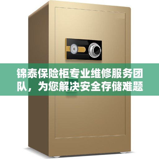锦泰保险柜专业维修服务团队，为您解决安全存储难题