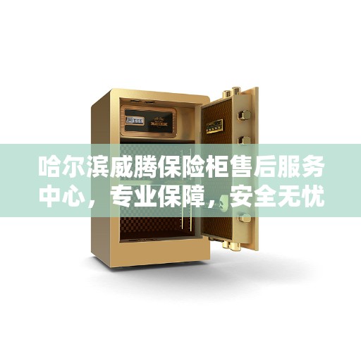 哈尔滨威腾保险柜售后服务中心，专业保障，安全无忧的维修服务体验