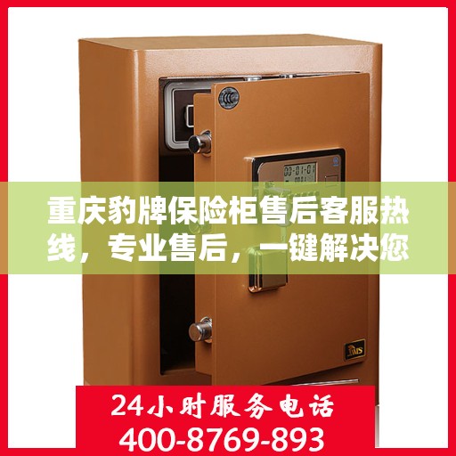 重庆豹牌保险柜售后客服热线，专业售后，一键解决您的服务需求
