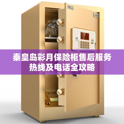 秦皇岛彩月保险柜售后服务热线及电话全攻略