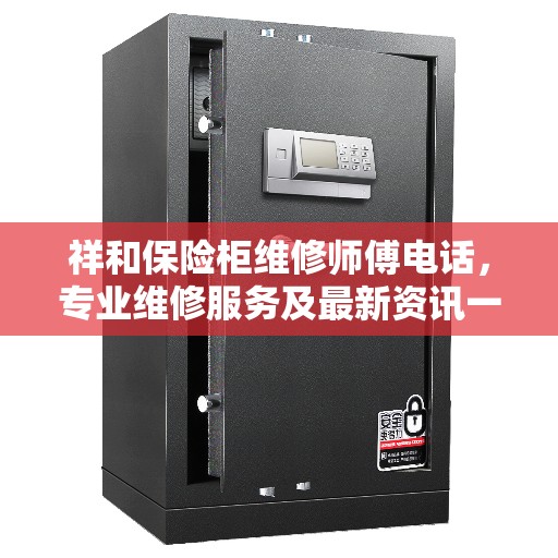 祥和保险柜维修师傅电话，专业维修服务及最新资讯一览