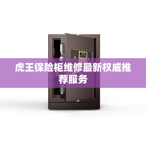 虎王保险柜维修最新权威推荐服务
