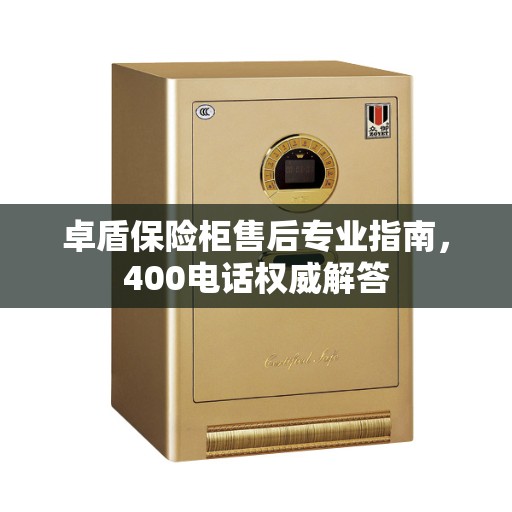 卓盾保险柜售后专业指南，400电话权威解答
