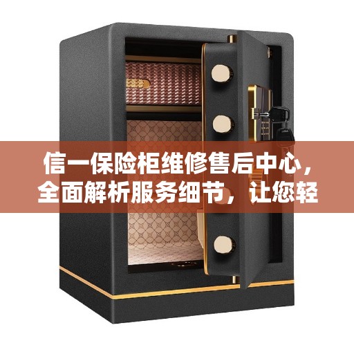 信一保险柜维修售后中心，全面解析服务细节，让您轻松了解无忧售后保障！