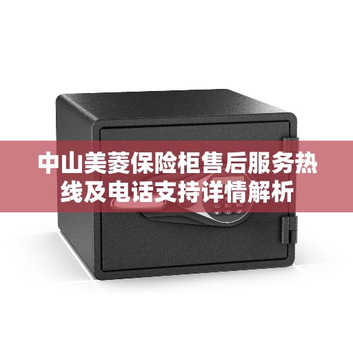 中山美菱保险柜售后服务热线及电话支持详情解析