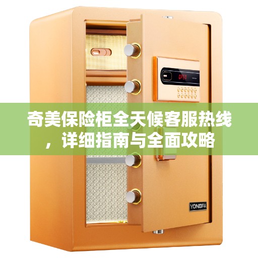 奇美保险柜全天候客服热线，详细指南与全面攻略