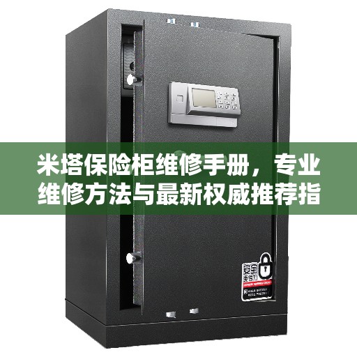 米塔保险柜维修手册，专业维修方法与最新权威推荐指南