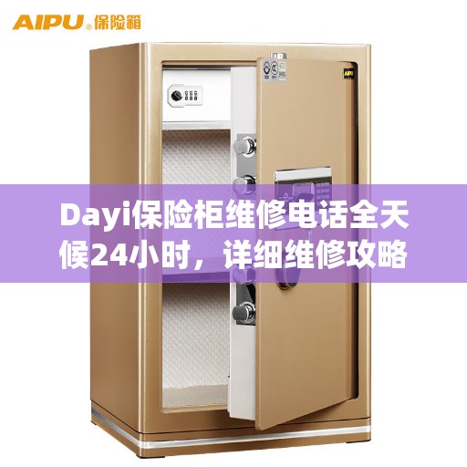 Dayi保险柜维修电话全天候24小时，详细维修攻略与应急解决方案