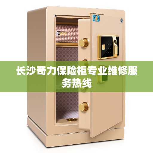 长沙奇力保险柜专业维修服务热线 长沙奇力保险柜专业维修服务热线