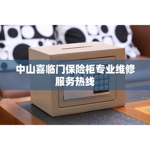 中山喜临门保险柜专业维修服务热线