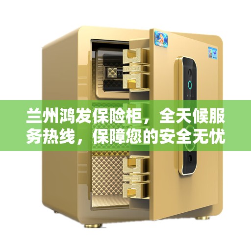 兰州鸿发保险柜,全天候服务热线,保障您的安全无忧 兰州鸿发保险柜,全天候服务热线,保障您的安全无忧