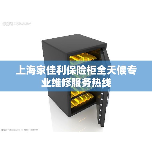 上海家佳利保险柜全天候专业维修服务热线 上海家佳利保险柜全天候专业维修服务热线