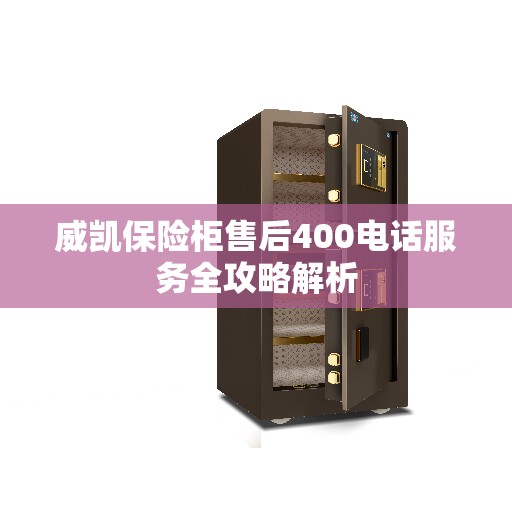 威凯保险柜售后400电话服务全攻略解析
