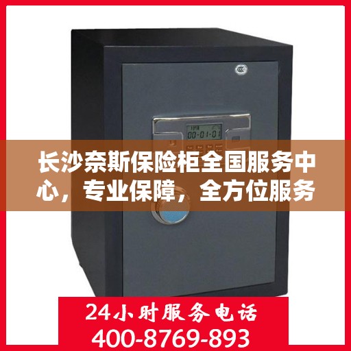 长沙奈斯保险柜全国服务中心，专业保障，全方位服务
