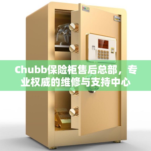 Chubb保险柜售后总部，专业权威的维修与支持中心