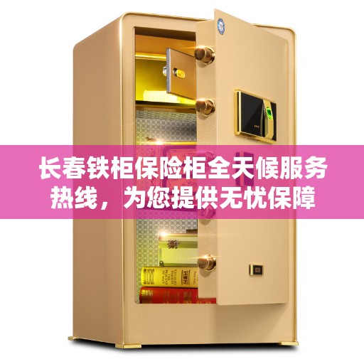 长春铁柜保险柜全天候服务热线，为您提供无忧保障