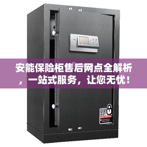 安能保险柜售后网点全解析，一站式服务，让您无忧！