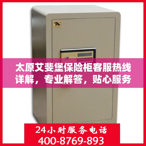 太原艾斐堡保险柜客服热线详解，专业解答，贴心服务