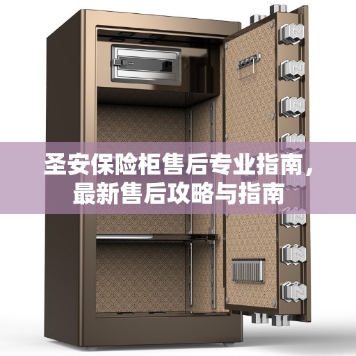 圣安保险柜售后专业指南，最新售后攻略与指南