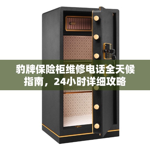 豹牌保险柜维修电话全天候指南，24小时详细攻略