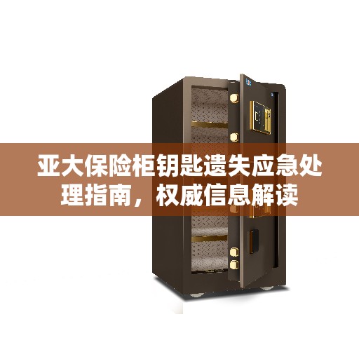 亚大保险柜钥匙遗失应急处理指南，权威信息解读