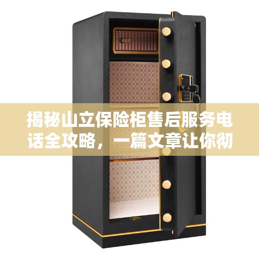 揭秘山立保险柜售后服务电话全攻略，一篇文章让你彻底了解！