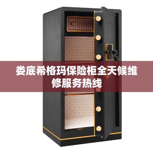 娄底希格玛保险柜全天候维修服务热线