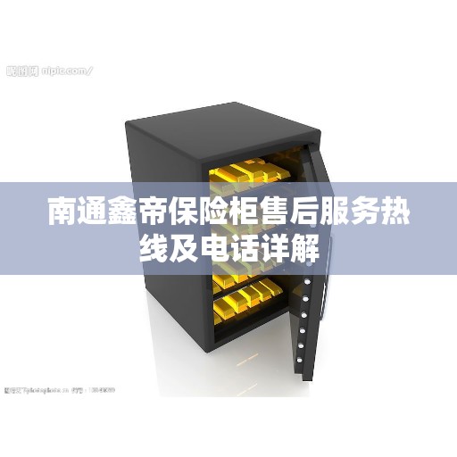 南通鑫帝保险柜售后服务热线及电话详解