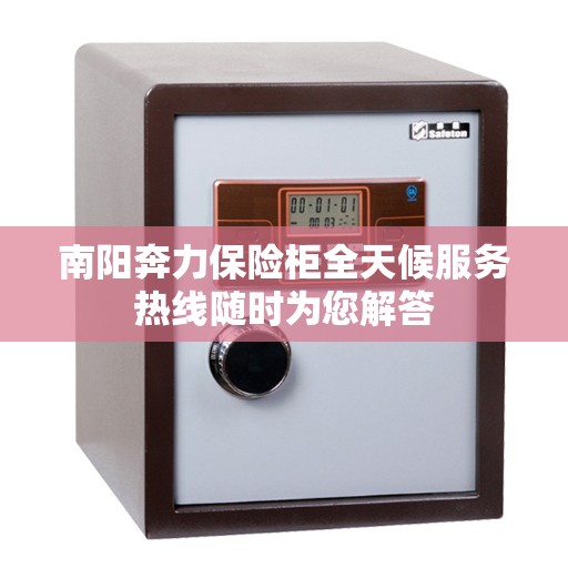 南阳奔力保险柜全天候服务热线随时为您解答