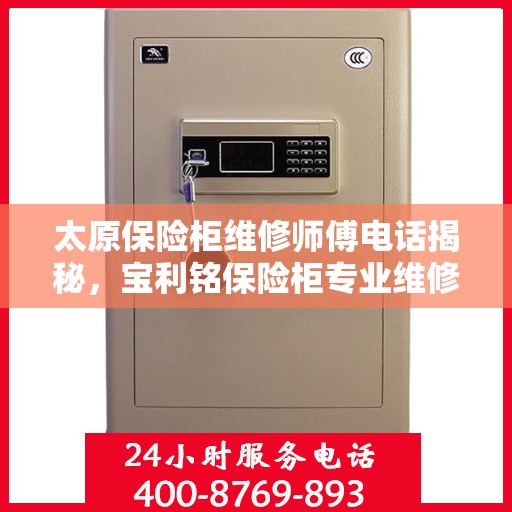 太原保险柜维修师傅电话揭秘，宝利铭保险柜专业维修服务热线