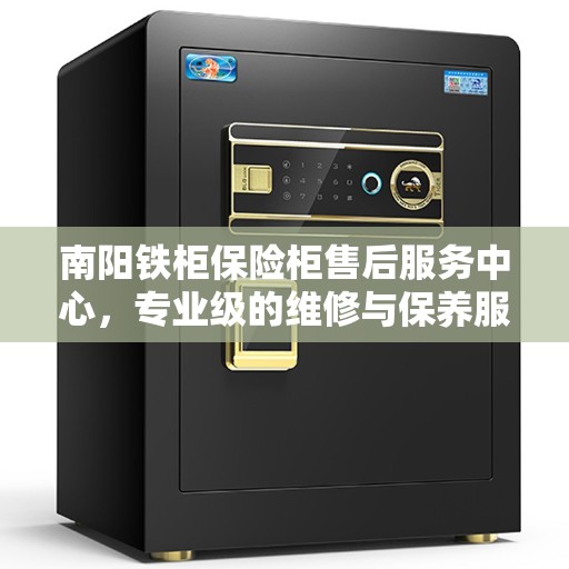 南阳铁柜保险柜售后服务中心，专业级的维修与保养服务
