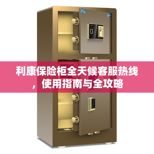 利康保险柜全天候客服热线，使用指南与全攻略