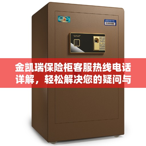 金凯瑞保险柜客服热线电话详解，轻松解决您的疑问与需求