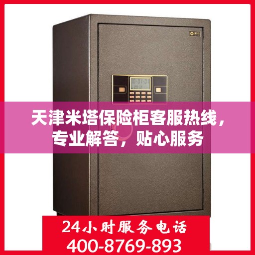天津米塔保险柜客服热线，专业解答，贴心服务