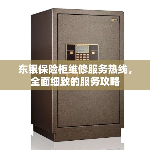 东银保险柜维修服务热线，全面细致的服务攻略