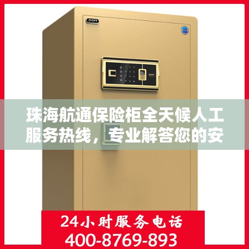 珠海航通保险柜全天候人工服务热线，专业解答您的安全需求