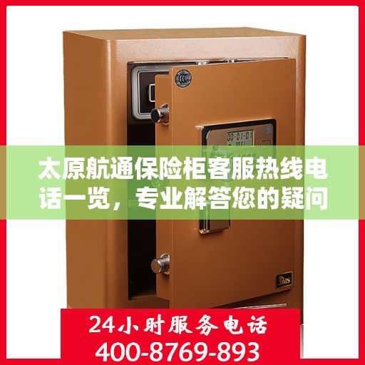 太原航通保险柜客服热线电话一览，专业解答您的疑问，贴心服务保障安全！