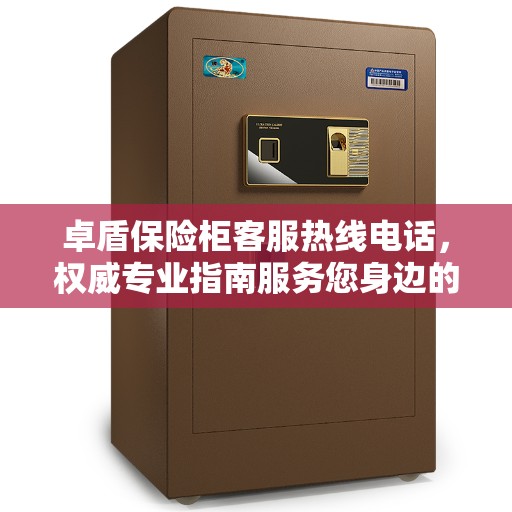 卓盾保险柜客服热线电话，权威专业指南服务您身边的保险柜需求